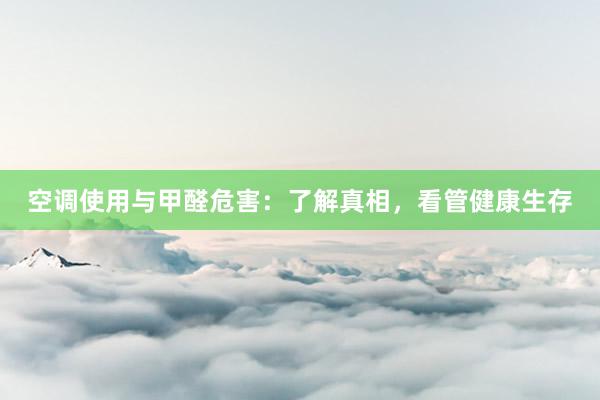 空调使用与甲醛危害：了解真相，看管健康生存