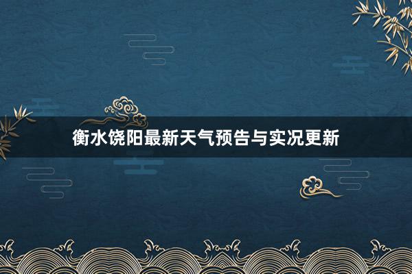 衡水饶阳最新天气预告与实况更新