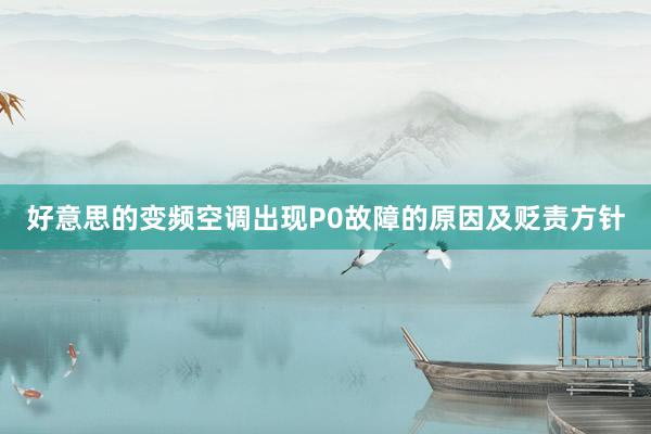 好意思的变频空调出现P0故障的原因及贬责方针