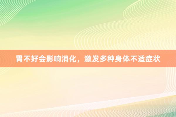 胃不好会影响消化，激发多种身体不适症状